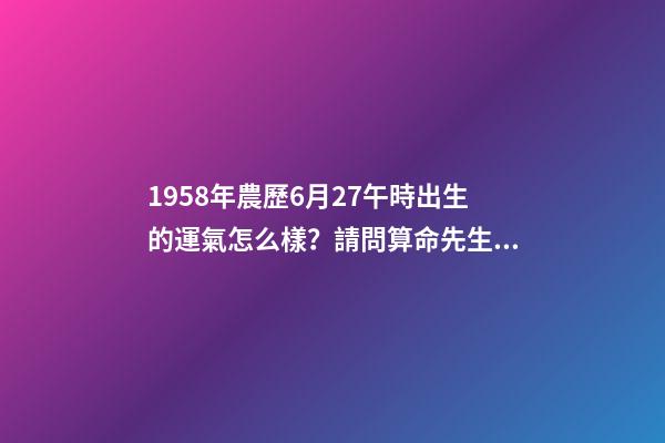 1958年農歷6月27午時出生的運氣怎么樣？請問算命先生給我算算！ 要細說！謝謝！ 1958年屬狗人2020年12月份運勢-第1張-觀點-玄機派
